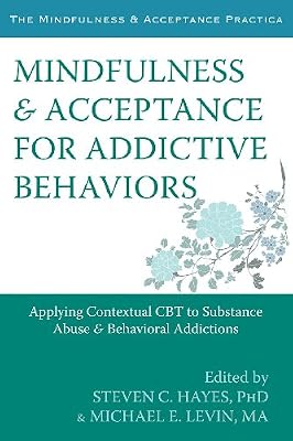 Mindfulness and Acceptance for Addictive Behaviors: Applying Contextual CBT to Substance Abuse and Behavioral Addictions (The Context Press Mindfulness and Acceptance Practica Series)