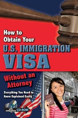 How to Obtain Your U.S. Immigration Visa: Everything You Need to Know Explained Easily Without an Attorney With Companion CD-ROM