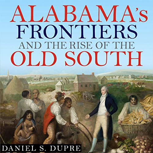 Alabama's Frontiers and the Rise of the Old South: A History of the Trans-Appalachian Frontier by Daniel S. Dupre
