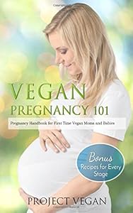 Vegan Pregnancy 101: Pregnancy Handbook for First Time Vegan Moms and Babies (+Recipes for Every Stage) by ProjectVegan