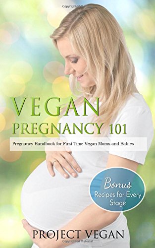 Vegan Pregnancy 101: Pregnancy Handbook for First Time Vegan Moms and Babies (+Recipes for Every Stage) by ProjectVegan