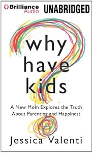 Why Have Kids?: A New Mom Explores the Truth About Parenting and Happiness