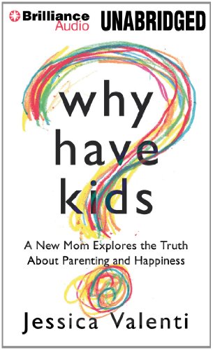 Why Have Kids?: A New Mom Explores the Truth About Parenting and Happiness by Jessica Valenti