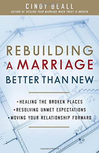 Rebuilding a Marriage Better Than New: *Healing the Broken Places *Resolving Unmet Expectations *Moving Your Relationship Forward by Cindy Beall