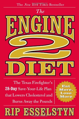 The Engine 2 Diet: The Texas Firefighter's 28-Day Save-Your-Life Plan that Lowers Cholesterol and Burns Away the Pounds by Rip Esselstyn
