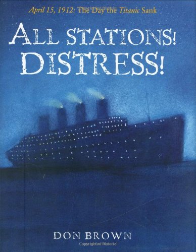 All Stations! Distress!: April 15, 1912: The Day the Titanic Sank by Don Brown