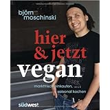 Björn Moschinski: Hier & jetzt vegan: Marktfrisch einkaufen, saisonal kochen