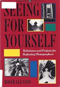 Seeing for Yourself: Techniques and Projects for Beginning Photographers (A Ziggurat Book) by Roger Gleason
