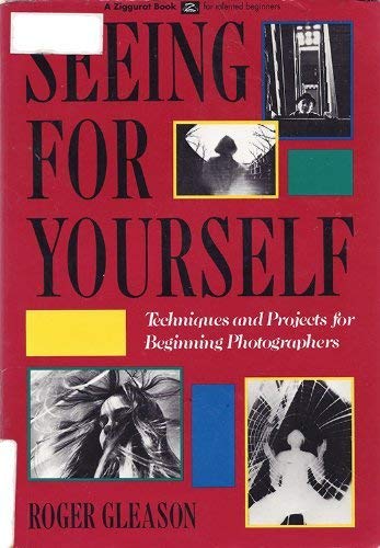 Seeing for Yourself: Techniques and Projects for Beginning Photographers (A Ziggurat Book) by Roger Gleason