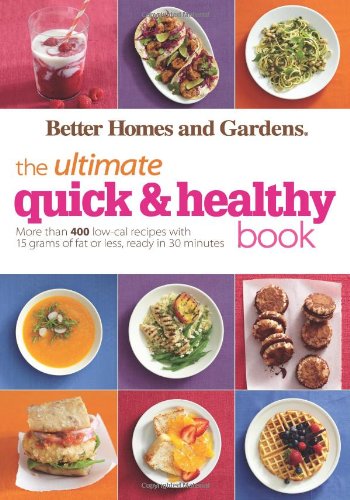 Better Homes and Gardens The Ultimate Quick &amp; Healthy Book: More Than 400 Low-Cal Recipes with 15 Grams of Fat or Less, Ready in 30 Minutes by Better Homes and Gardens