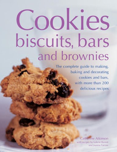 Cookies, Biscuits, Bars And Brownies: The Complete Guide To Making, Baking And Decorating Cookies And Bars, With More Than 200 Delicious Recipes by Catherine Atkinson