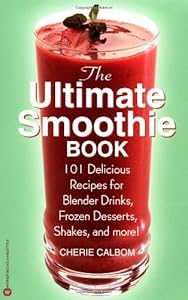 The Ultimate Smoothie Book: 101 Delicious Recipes for Blender Drinks, Frozen Desserts, Shakes, and More! by Cherie Calbom