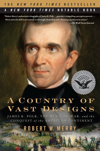 A Country of Vast Designs: James K. Polk, the Mexican War and the Conquest of the American Continent by Robert W. Merry