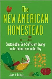 The New American Homestead: Sustainable, Self-Sufficient Living in the Country or in the City