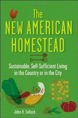 The New American Homestead: Sustainable, Self-Sufficient Living in the Country or in the City