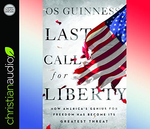 Last Call for Liberty: How America's Genius for Freedom Has Become Its Greatest Threat by Os Guinness