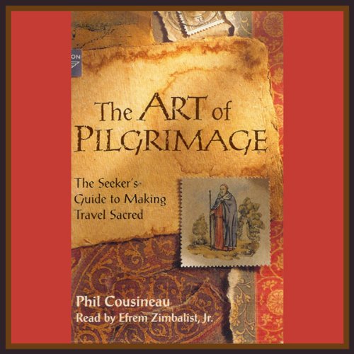 The Art of Pilgrimage: The Seeker's Guide to Making Travel Sacred by Phil Cousineau