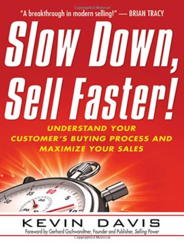 Slow Down, Sell Faster!: Understand Your Customer's Buying Process and Maximize Your Sales by Kevin Davis