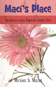 Maci's Place: The Loss of a Child Through a Father's Eyes by by Michael S. Miller