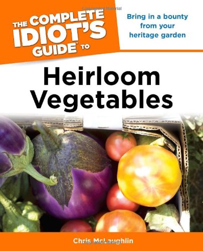 The Complete Idiot's Guide to Heirloom Vegetables by Chris McLaughlin