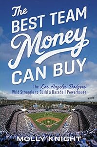 The Best Team Money Can Buy: The Los Angeles Dodgers' Wild Struggle to Build a Baseball Powerhouse by Molly Knight