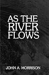 As the River Flows: The Autobiography of John A. Morrison
