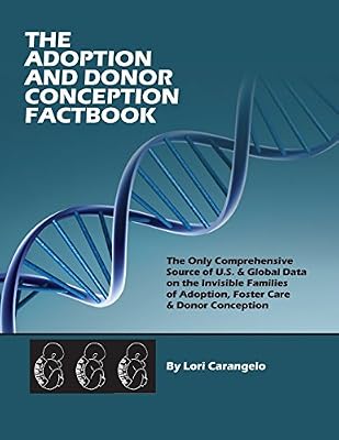 The Adoption &amp; Donor Conception Factbook: The Only Comprehensive Source of U.S. &amp; Global Data on the Invisible Families of Adoption, Foster Care &amp; Donor Conception