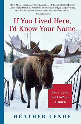 If You Lived Here, I'd Know Your Name: News from Small-Town Alaska by Heather Lende