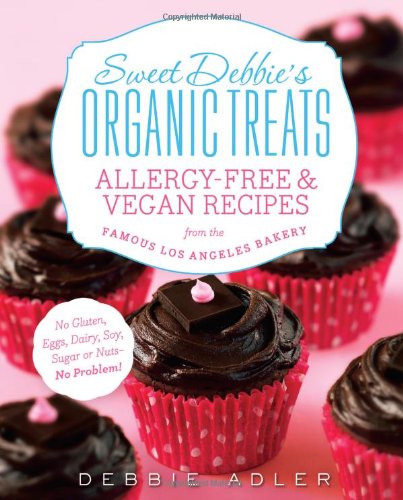Sweet Debbie's Organic Treats: Allergy-Free and Vegan Recipes from the Famous Los Angeles Bakery by Debbie Adler