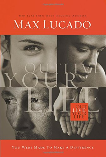 Outlive Your Life: You Were Made to Make A Difference by Max Lucado