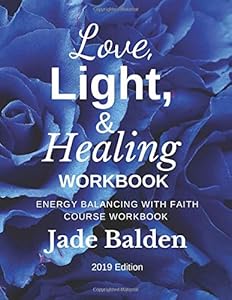 Love, Light, & Healing Workbook: Energy Balancing with Faith COURSE WORKBOOK by Jade Balden