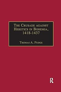 The Crusade against Heretics in Bohemia, 1418–1437 (Crusade Texts in Translation) by Thomas A. Fudge