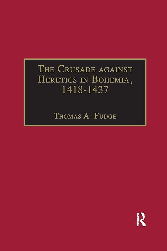 The Crusade against Heretics in Bohemia, 1418–1437 (Crusade Texts in Translation) by Thomas A. Fudge