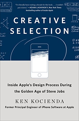 Creative Selection: Inside Apple's Design Process During the Golden Age of Steve Jobs by KEN KOCIENDA