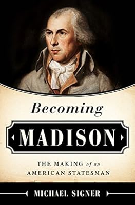 Becoming Madison: The Extraordinary Origins of the Least Likely Founding Father