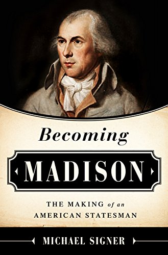 Becoming Madison: The Extraordinary Origins of the Least Likely Founding Father by Michael Signer