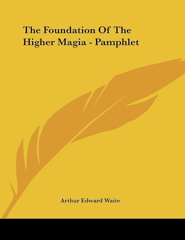 The Foundation of the Higher Magia by Arthur Edward Waite