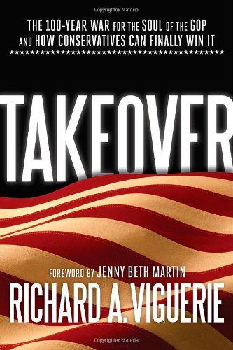 Takeover: The 100-Year War for the Soul of the GOP and How Conservatives Can Finally Win It by Richard A. Viguerie