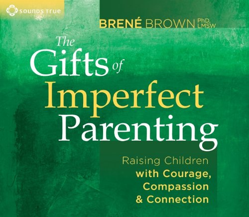 The Gifts of Imperfect Parenting: Raising Children with Courage, Compassion, and Connection by Brene Brown