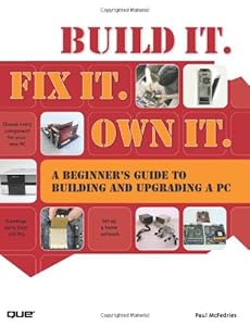 Build It. Fix It. Own It: A Beginner's Guide to Building and Upgrading a PC