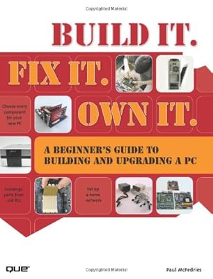 Build It. Fix It. Own It: A Beginner's Guide to Building and Upgrading a PC