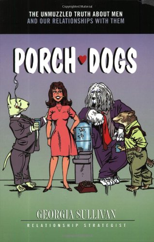 Porch Dogs: The Unmuzzled Truth About Men and Our Relationships with Them by Georgia Sullivan