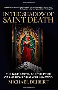 In the Shadow of Saint Death: The Gulf Cartel And The Price Of America's Drug War In Mexico by Michael Deibert