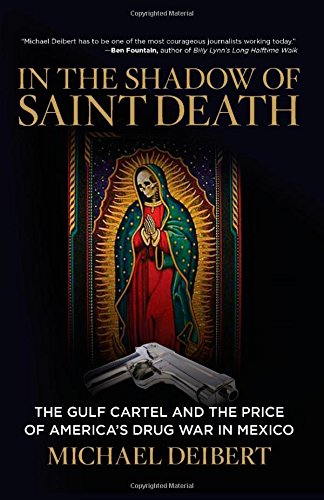 In the Shadow of Saint Death: The Gulf Cartel And The Price Of America's Drug War In Mexico by Michael Deibert