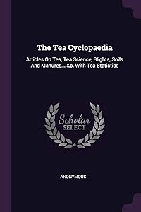 The Tea Cyclopaedia: Articles On Tea, Tea Science, Blights, Soils And Manures... &c. With Tea Statistics