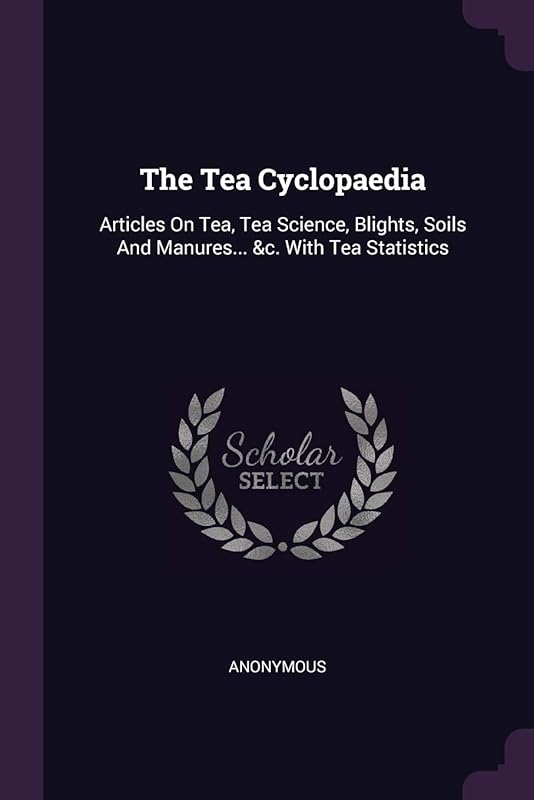 The Tea Cyclopaedia: Articles On Tea, Tea Science, Blights, Soils And Manures... &c. With Tea Statistics by Anonymous