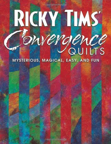 Ricky Tims' Convergence Quilts: Mysterious, Magical, Easy, and Fun by Ricky Tims