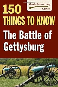 Battle of Gettysburg, The: 150 Things to Know