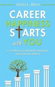 Career Happiness Starts with You: Five Pillars to Build Better Mondays and Find Joy at Work by Vicki Rich