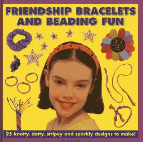 Friendship Bracelets And Beading Fun: 25 Knotty, Dotty, Stripey And Sparkly Designs To Make! by Petra Boase